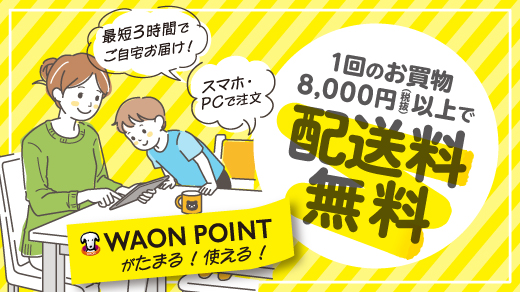 最短3時間でご自宅お届け！ スマホ・PCで注文 1回のお買物8,000円(税抜)以上で配送料無料 WAON POINTがたまる！使える！